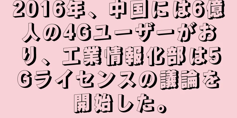 2016年、中国には6億人の4Gユーザーがおり、工業情報化部は5Gライセンスの議論を開始した。