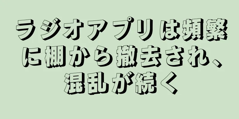 ラジオアプリは頻繁に棚から撤去され、混乱が続く