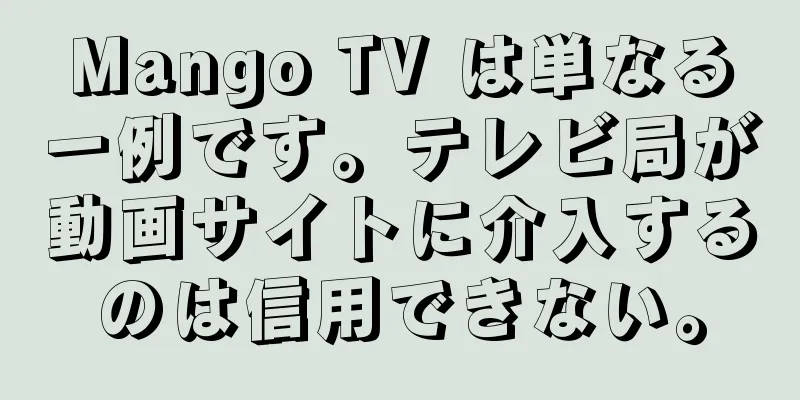 Mango TV は単なる一例です。テレビ局が動画サイトに介入するのは信用できない。