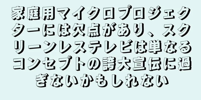 家庭用マイクロプロジェクターには欠点があり、スクリーンレステレビは単なるコンセプトの誇大宣伝に過ぎないかもしれない