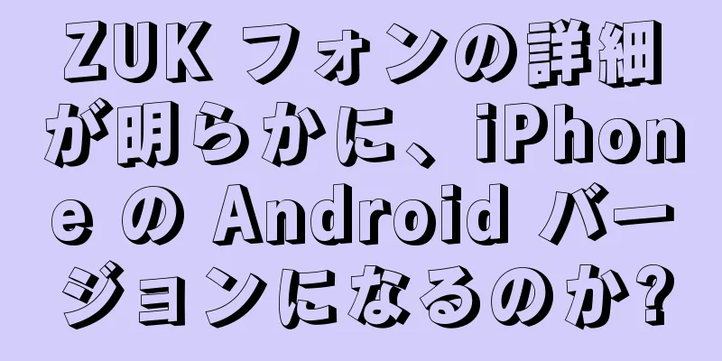 ZUK フォンの詳細が明らかに、iPhone の Android バージョンになるのか?