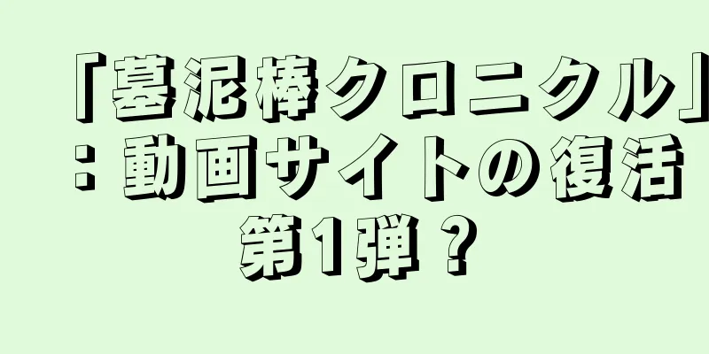 「墓泥棒クロニクル」：動画サイトの復活第1弾？