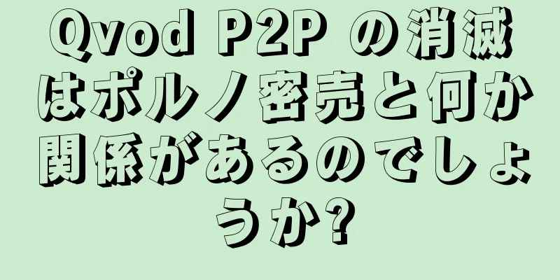 Qvod P2P の消滅はポルノ密売と何か関係があるのでしょうか?