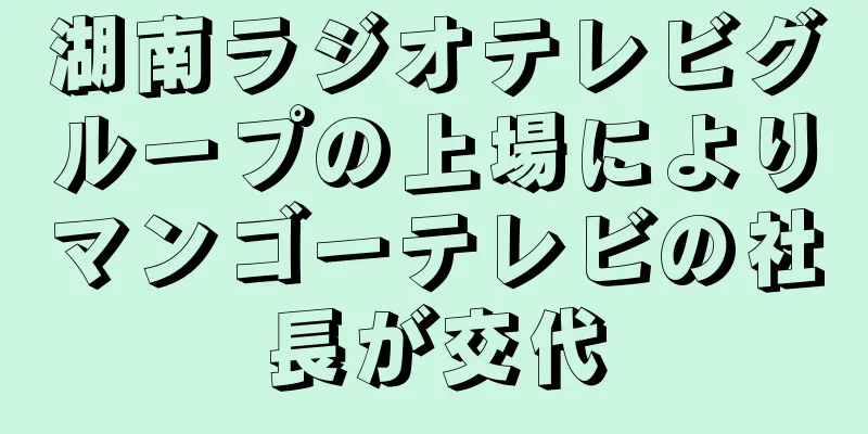湖南ラジオテレビグループの上場によりマンゴーテレビの社長が交代