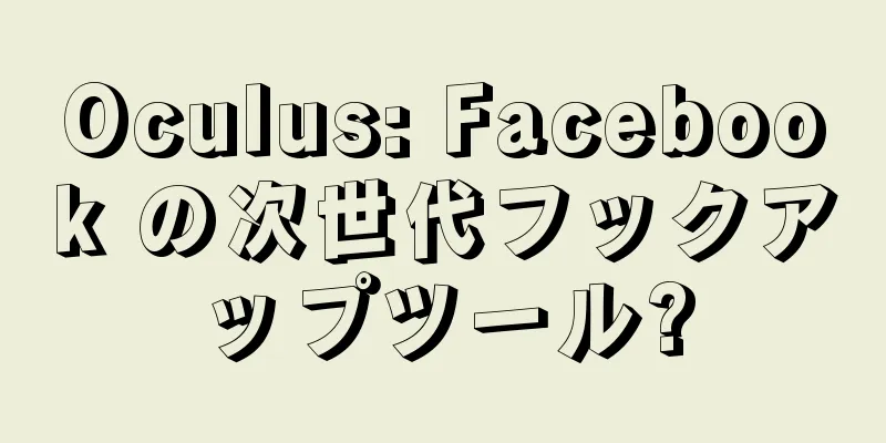 Oculus: Facebook の次世代フックアップツール?