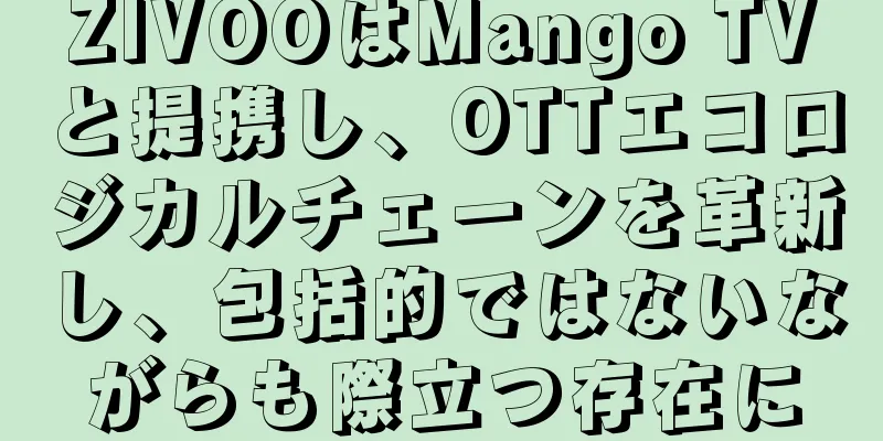 ZIVOOはMango TVと提携し、OTTエコロジカルチェーンを革新し、包括的ではないながらも際立つ存在に