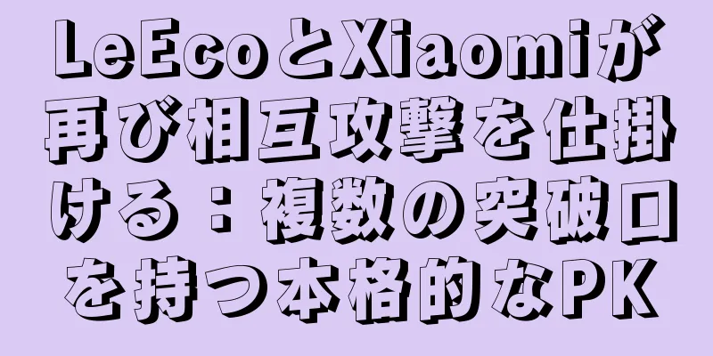 LeEcoとXiaomiが再び相互攻撃を仕掛ける：複数の突破口を持つ本格的なPK