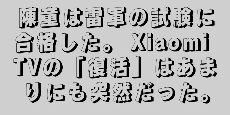 陳童は雷軍の試験に合格した。 Xiaomi TVの「復活」はあまりにも突然だった。