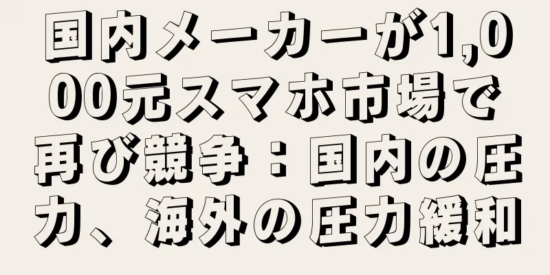 国内メーカーが1,000元スマホ市場で再び競争：国内の圧力、海外の圧力緩和