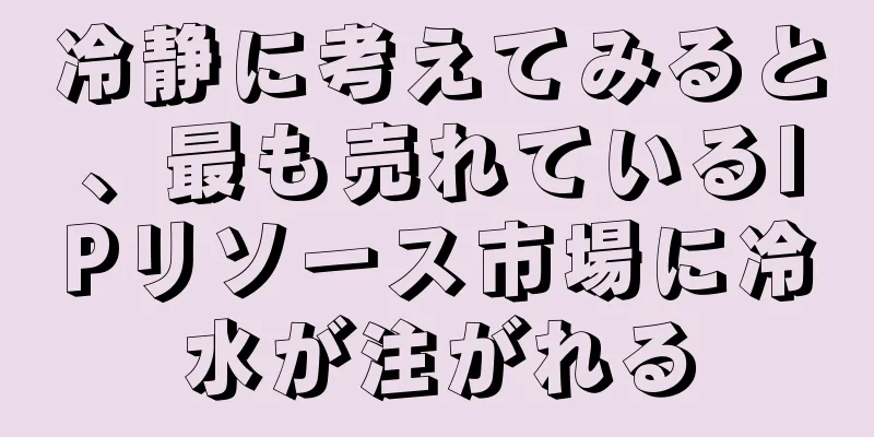 冷静に考えてみると、最も売れているIPリソース市場に冷水が注がれる