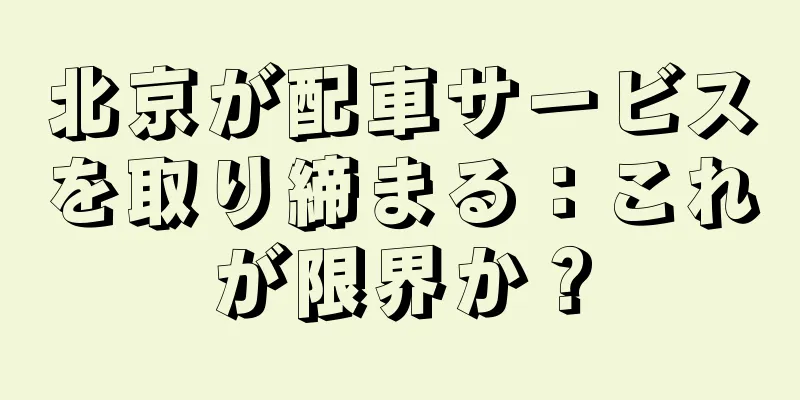 北京が配車サービスを取り締まる：これが限界か？