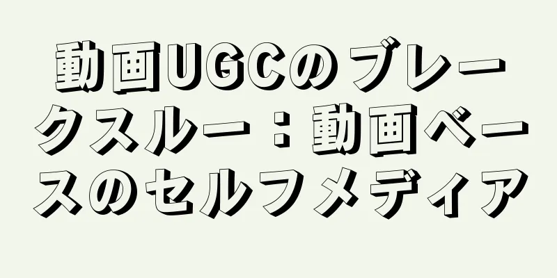 動画UGCのブレークスルー：動画ベースのセルフメディア