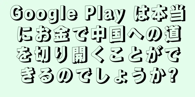 Google Play は本当にお金で中国への道を切り開くことができるのでしょうか?