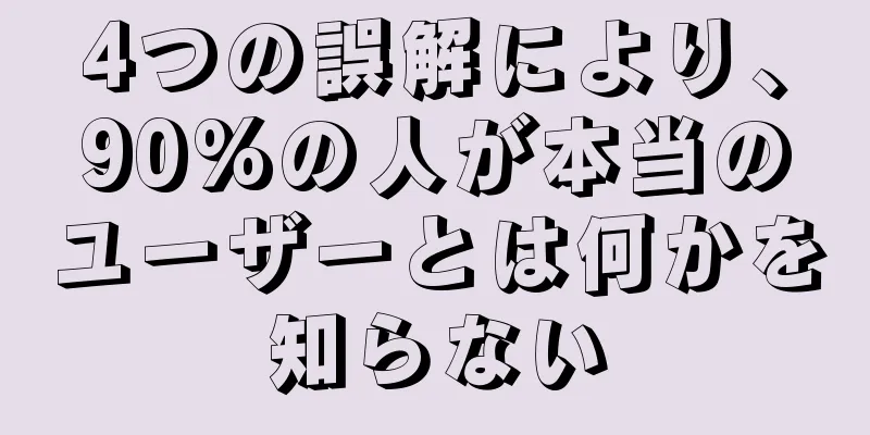 4つの誤解により、90%の人が本当のユーザーとは何かを知らない