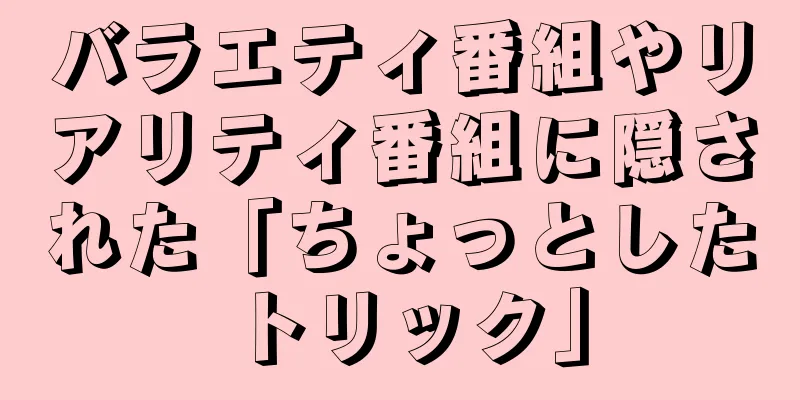 バラエティ番組やリアリティ番組に隠された「ちょっとしたトリック」