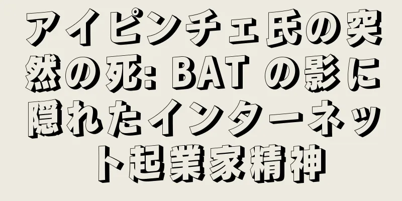 アイピンチェ氏の突然の死: BAT の影に隠れたインターネット起業家精神