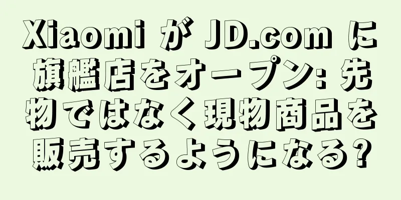 Xiaomi が JD.com に旗艦店をオープン: 先物ではなく現物商品を販売するようになる?