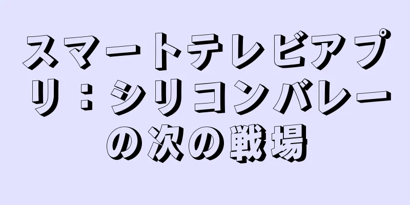 スマートテレビアプリ：シリコンバレーの次の戦場
