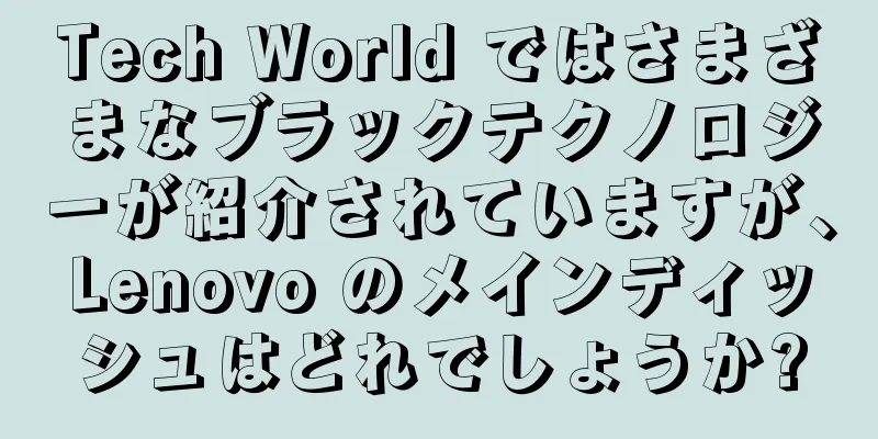 Tech World ではさまざまなブラックテクノロジーが紹介されていますが、Lenovo のメインディッシュはどれでしょうか?