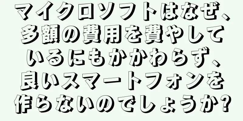 マイクロソフトはなぜ、多額の費用を費やしているにもかかわらず、良いスマートフォンを作らないのでしょうか?