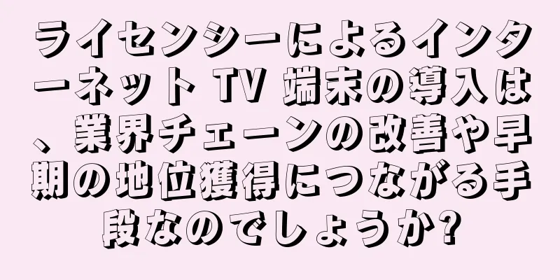 ライセンシーによるインターネット TV 端末の導入は、業界チェーンの改善や早期の地位獲得につながる手段なのでしょうか?