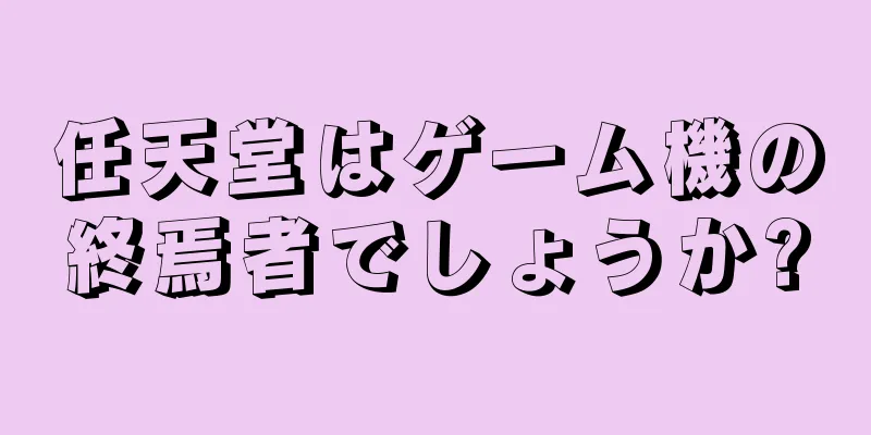 任天堂はゲーム機の終焉者でしょうか?