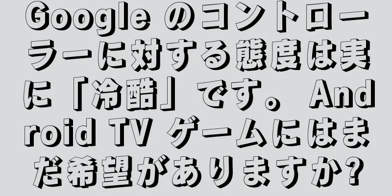 Google のコントローラーに対する態度は実に「冷酷」です。 Android TV ゲームにはまだ希望がありますか?