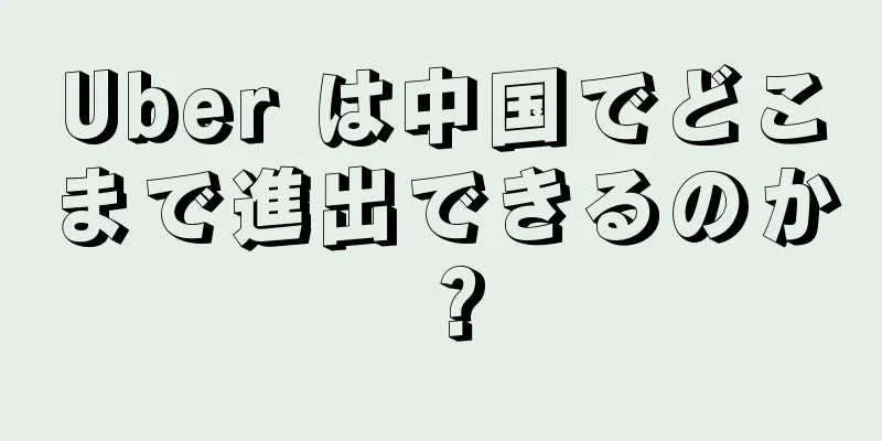 Uber は中国でどこまで進出できるのか？