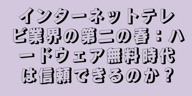 インターネットテレビ業界の第二の春：ハードウェア無料時代は信頼できるのか？