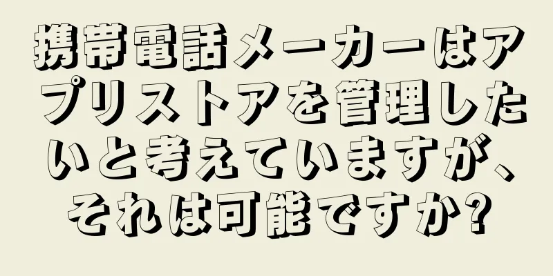 携帯電話メーカーはアプリストアを管理したいと考えていますが、それは可能ですか?