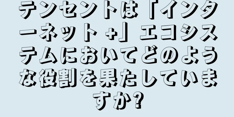 テンセントは「インターネット +」エコシステムにおいてどのような役割を果たしていますか?