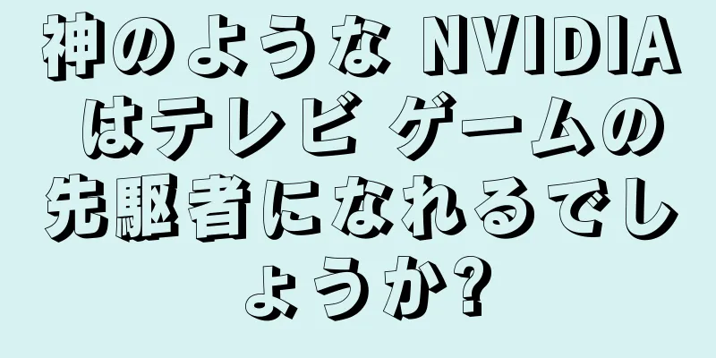 神のような NVIDIA はテレビ ゲームの先駆者になれるでしょうか?