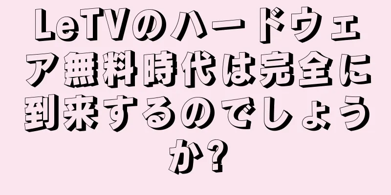 LeTVのハードウェア無料時代は完全に到来するのでしょうか?