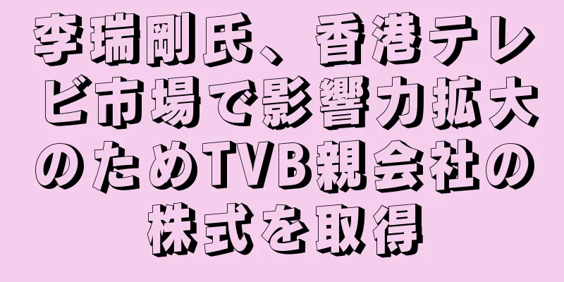 李瑞剛氏、香港テレビ市場で影響力拡大のためTVB親会社の株式を取得