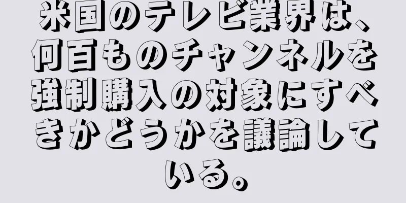 米国のテレビ業界は、何百ものチャンネルを強制購入の対象にすべきかどうかを議論している。