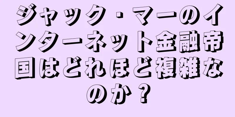 ジャック・マーのインターネット金融帝国はどれほど複雑なのか？