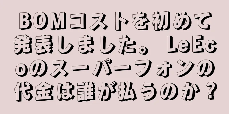 BOMコストを初めて発表しました。 LeEcoのスーパーフォンの代金は誰が払うのか？