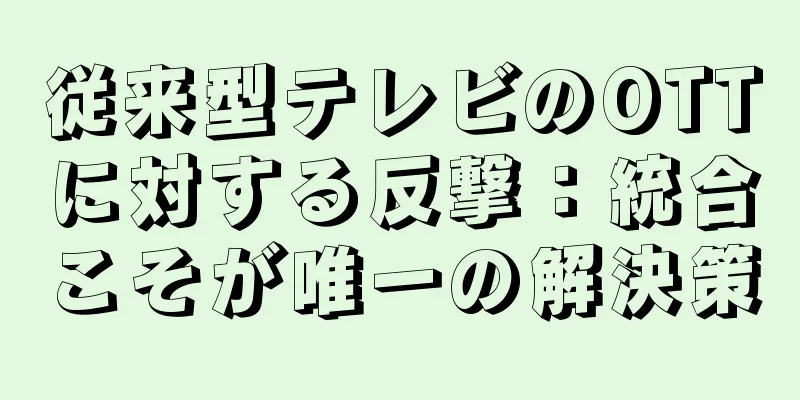 従来型テレビのOTTに対する反撃：統合こそが唯一の解決策