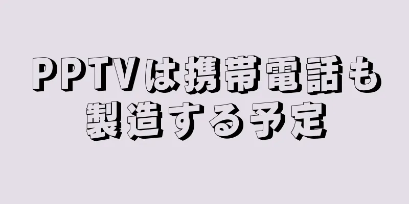 PPTVは携帯電話も製造する予定