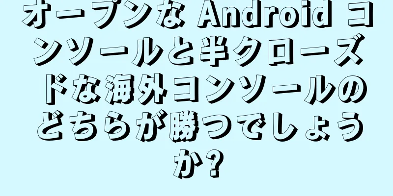 オープンな Android コンソールと半クローズドな海外コンソールのどちらが勝つでしょうか?