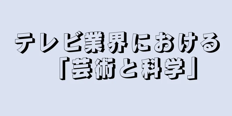 テレビ業界における「芸術と科学」