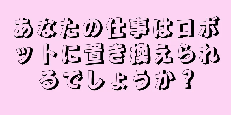 あなたの仕事はロボットに置き換えられるでしょうか？