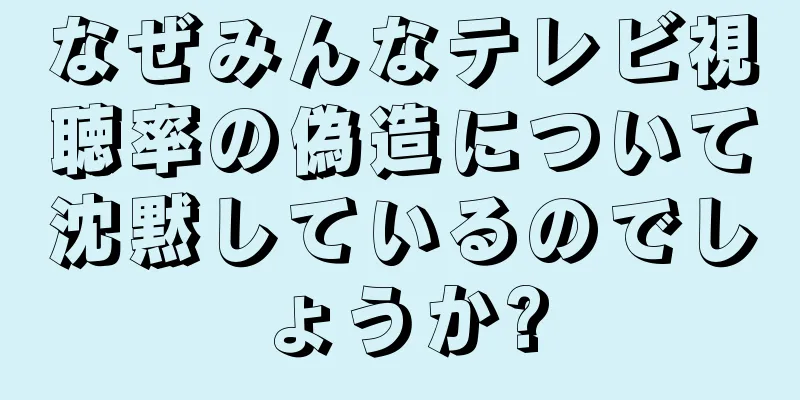なぜみんなテレビ視聴率の偽造について沈黙しているのでしょうか?