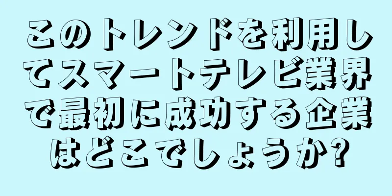 このトレンドを利用してスマートテレビ業界で最初に成功する企業はどこでしょうか?