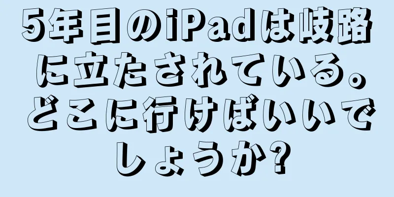 5年目のiPadは岐路に立たされている。どこに行けばいいでしょうか?