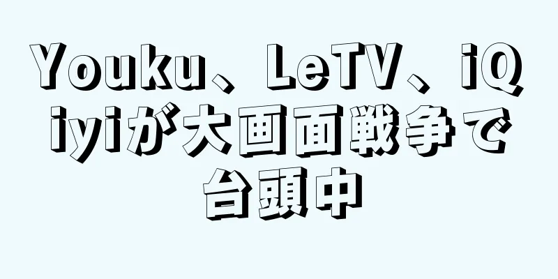 Youku、LeTV、iQiyiが大画面戦争で台頭中