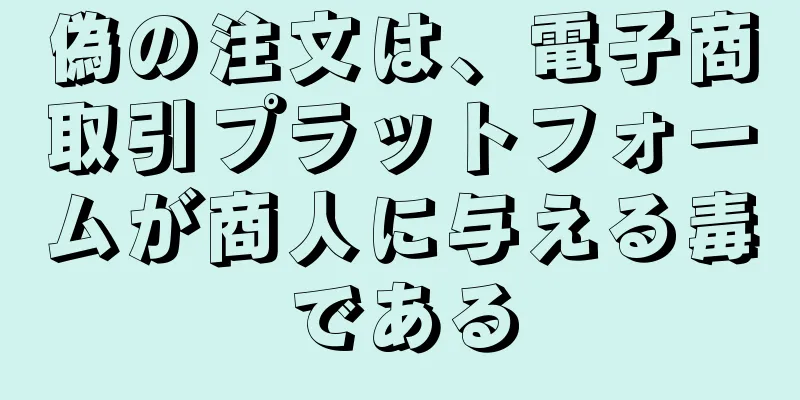 偽の注文は、電子商取引プラットフォームが商人に与える毒である