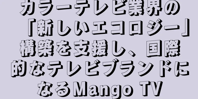 カラーテレビ業界の「新しいエコロジー」構築を支援し、国際的なテレビブランドになるMango TV