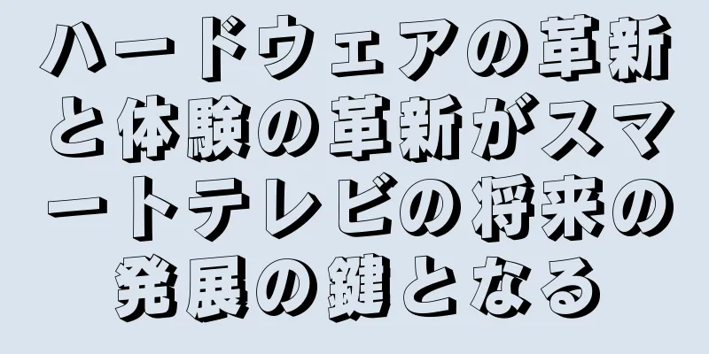 ハードウェアの革新と体験の革新がスマートテレビの将来の発展の鍵となる