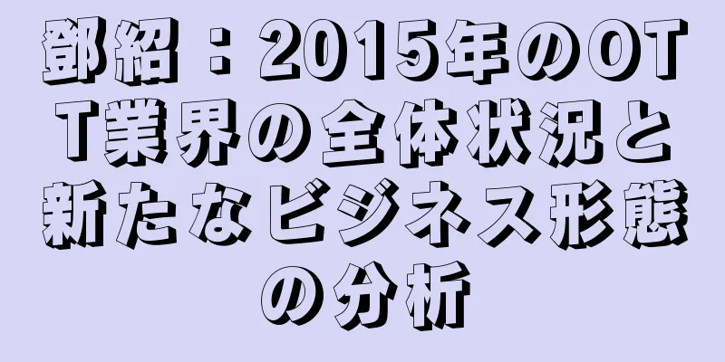 鄧紹：2015年のOTT業界の全体状況と新たなビジネス形態の分析